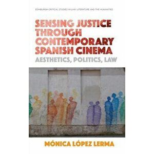Sensing Justice Through Contemporary Spanish Cinema. Aesthetics, Politics, Law, Hardback - Monica Lopez Lerma imagine