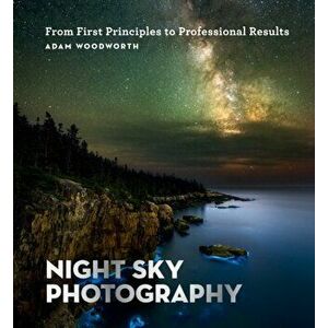 Night Sky Photography. From First Principles to Professional Results, Paperback - Adam Woodworth imagine