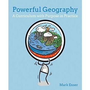 Powerful Geography. A curriculum with purpose in practice, Paperback - Mark Enser imagine
