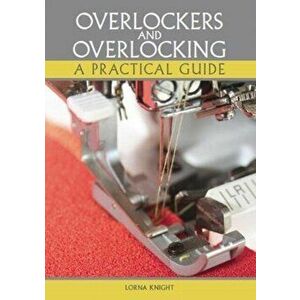Overlockers and Overlocking. A practical guide, Paperback - Lorna Knight imagine