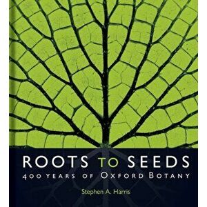 Roots to Seeds. 400 Years of Oxford Botany, Hardback - Stephen A. Harris imagine