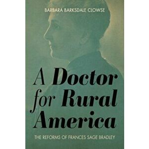 Doctor for Rural America. The Reforms of Frances Sage Bradley, Hardback - Barbara Barksdale Clowse imagine