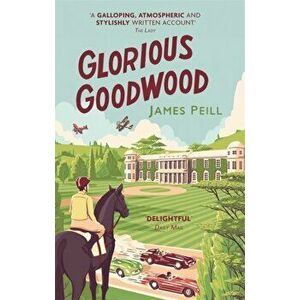 Glorious Goodwood. A Biography of England's Greatest Sporting Estate, Paperback - James Peill imagine
