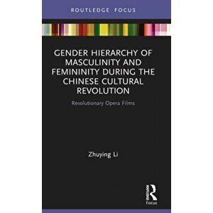 Gender Hierarchy of Masculinity and Femininity during the Chinese Cultural Revolution. Revolutionary Opera Films, Hardback - Zhuying Li imagine