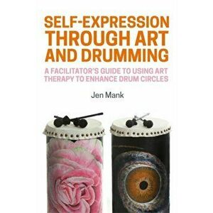 Self-Expression through Art and Drumming. A Facilitator's Guide to Using Art Therapy to Enhance Drum Circles, Paperback - Jen Mank imagine