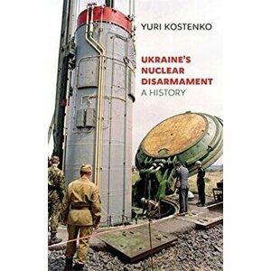 Ukraine's Nuclear Disarmament. A History, Hardback - Yuri Kostenko imagine