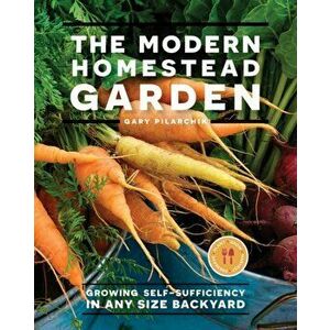 Modern Homestead Garden. Growing Self-sufficiency in Any Size Backyard, Paperback - Gary Pilarchik imagine