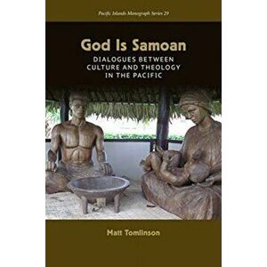 God Is Samoan. Dialogues Between Culture and Theology in the Pacific, Paperback - Matt Tomlinson imagine