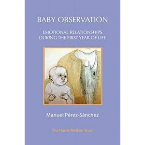 Baby Observation. Emotional Relationships during the First Year of Life, Paperback - Manuel Perez-Sanchez imagine