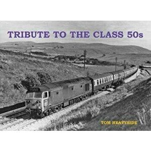 Tribute to the Class 50s, Paperback - Tom Heavyside imagine