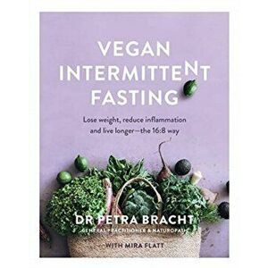 Vegan Intermittent Fasting. Lose Weight, Reduce Inflammation, and Live Longer - The 16: 8 Way, Paperback - Mira Flatt imagine