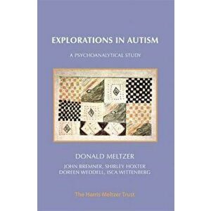 Explorations in Autism. A Psychoanalytical Study, Paperback - Donald Meltzer imagine