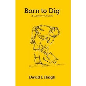 Born to Dig. A Gardener's Chronicle, Paperback - David L Haigh imagine