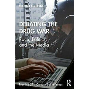 Debating the Drug War. Race, Politics, and the Media, Paperback - Michael Rosino imagine