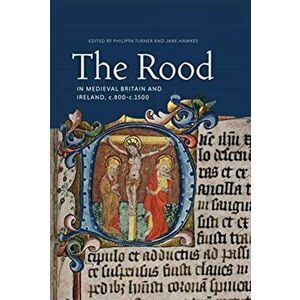 Rood in Medieval Britain and Ireland, c.800-c.1500, Hardback - Lucy Wrapson imagine