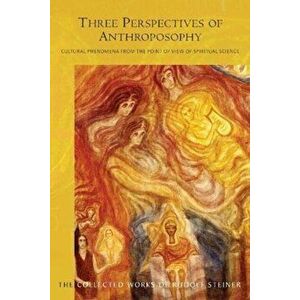 Three Perspectives of Anthroposophy. Cultural Phenomena from the Point of View of Spiritual Science, Paperback - Rudolf Steiner imagine
