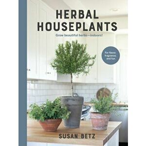 Herbal Houseplants. Grow beautiful herbs - indoors! For flavor, fragrance, and fun, Hardback - Susan Betz imagine