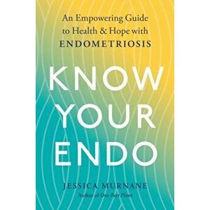 Know Your Endo. An Empowering Guide to Health and Hope with Endometriosis, Paperback - Jessica Murnane imagine