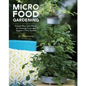 Micro Food Gardening. Project Plans and Plants for Growing Fruits and Veggies in Tiny Spaces, Paperback - Jennifer Mcguinness imagine