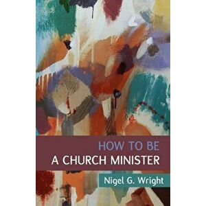 How to Be a Church Minister, Paperback - Nigel G. Wright imagine