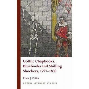 Gothic Chapbooks, Bluebooks and Shilling Shockers, 1797-1830, Hardback - Franz J. Potter imagine