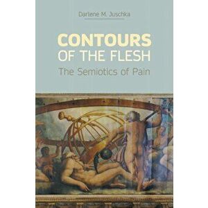 Contours of the Flesh. The Semiotics of Pain, Paperback - Darlene M Juschka imagine