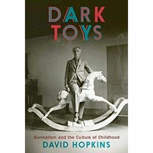 Dark Toys. Surrealism and the Culture of Childhood, Hardback - David Hopkins imagine