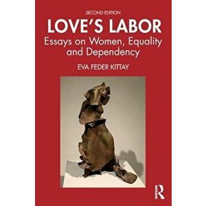 Love's Labor. Essays on Women, Equality and Dependency, Paperback - Eva Feder Kittay imagine