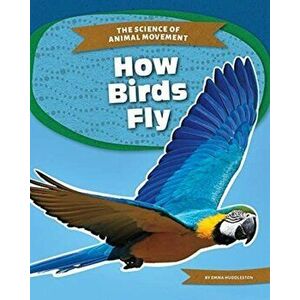 Science of Animal Movement: How Birds Fly, Paperback - Emma Huddleston imagine