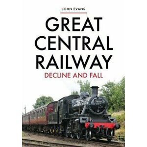 Great Central Railway. Decline and Fall, Paperback - John Evans imagine