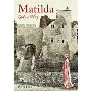 Matilda - Lady of Hay. The Life and Legends of Matilda de Braose, Paperback - Peter Ford imagine