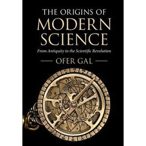 Origins of Modern Science. From Antiquity to the Scientific Revolution, Paperback - Ofer Gal imagine