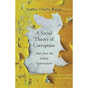 Social Theory of Corruption. Notes from the Indian Subcontinent, Hardback - Sudhir Chella Rajan imagine