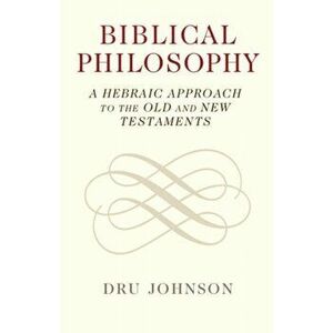 Biblical Philosophy. A Hebraic Approach to the Old and New Testaments, Paperback - Dru Johnson imagine