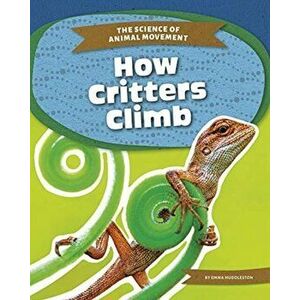 Science of Animal Movement: How Critters Climb, Paperback - Emma Huddleston imagine