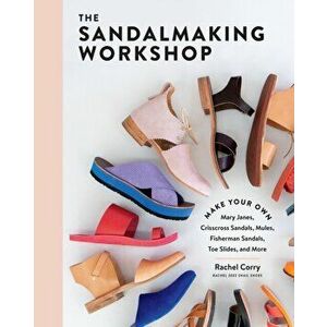 Sandalmaking Workshop: Make Your Own Mary Janes, Crisscross Sandals, Mules, Fisherman Sandals, Toe Slides and More, Hardback - Rachel Corry imagine