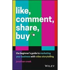 Like, Comment, Share, Buy. The beginner's guide to marketing your business with video storytelling, Paperback - Jonathan Creek imagine