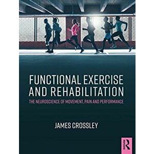 Functional Exercise and Rehabilitation. The Neuroscience of Movement, Pain and Performance, Paperback - James Crossley imagine
