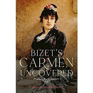 Bizet`s Carmen Uncovered, Hardback - Richard Langham Smith imagine