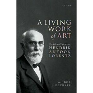 Living Work of Art. The Life and Science of Hendrik Antoon Lorentz, Hardback - H. F. Schatz imagine