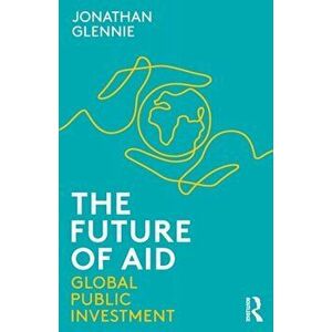 Future of Aid. Global Public Investment, Paperback - Jonathan Glennie imagine