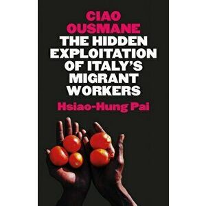 Ciao Ousmane. The Hidden Exploitation of Italy's Migrant Workers, Hardback - Hsiao-Hung Pai imagine