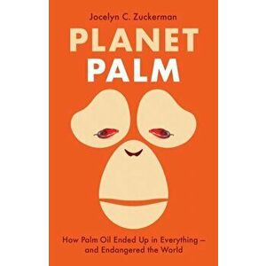Planet Palm. How Palm Oil Ended Up in Everything-and Endangered the World, Hardback - Jocelyn C. Zuckerman imagine