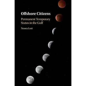 Offshore Citizens. Permanent Temporary Status in the Gulf, Paperback - Noora Lori imagine