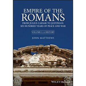 Empire of the Romans. From Julius Caesar to Justinian: Six Hundred Years of Peace and War, Volume I: A History, Paperback - John Matthews imagine