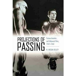 Projections of Passing. Postwar Anxieties and Hollywood Films, 1947-1960, Paperback - N. Megan Kelley imagine