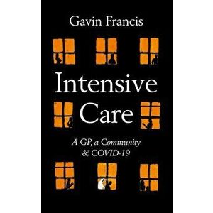 Intensive Care. A GP, a Community & COVID-19, Hardback - Gavin Francis imagine