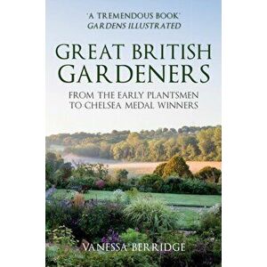 Great British Gardeners. From the Early Plantsmen to Chelsea Medal Winners, Paperback - Vanessa Berridge imagine