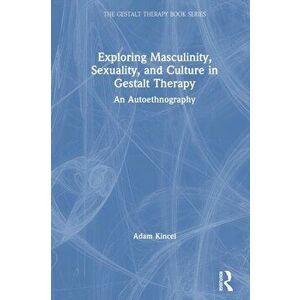 Exploring Masculinity, Sexuality, and Culture in Gestalt Therapy. An Autoethnography, Paperback - Adam Kincel imagine