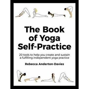 Book of Yoga Self-Practice. 20 tools to help you create and sustain a fulfilling independent yoga practice, Paperback - Rebecca Anderton-Davies imagine